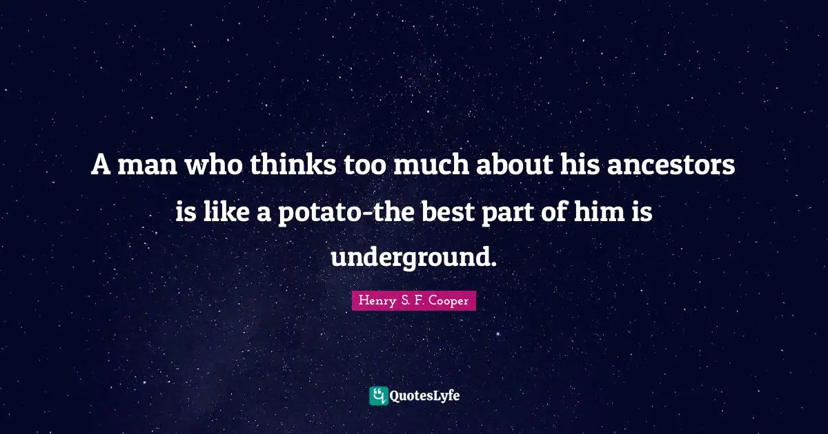 A man who thinks too much about his ancestors is like a potato-the best part of him is underground.