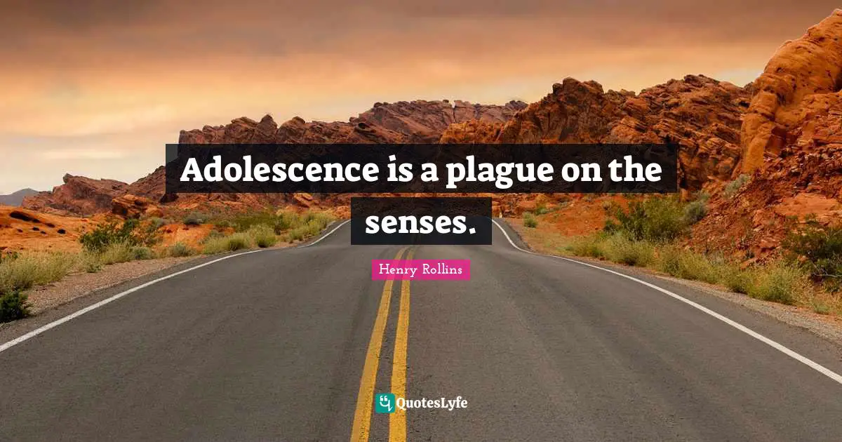 Adolescence is a plague on the senses.