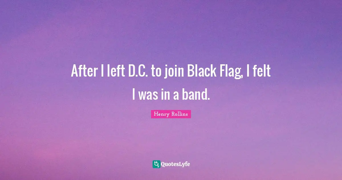 After I left D.C. to join Black Flag, I felt I was in a band.