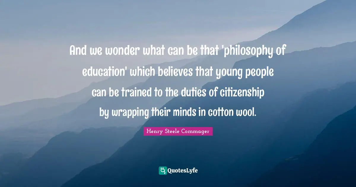 Wrapping Quotes: "And we wonder what can be that 'philosophy of education' which believes that young people can be trained to the duties of citizenship by wrapping their minds in cotton wool."