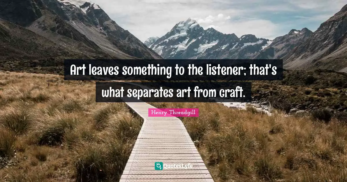 Art leaves something to the listener; that's what separates art from craft.