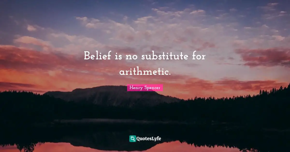 Belief is no substitute for arithmetic.