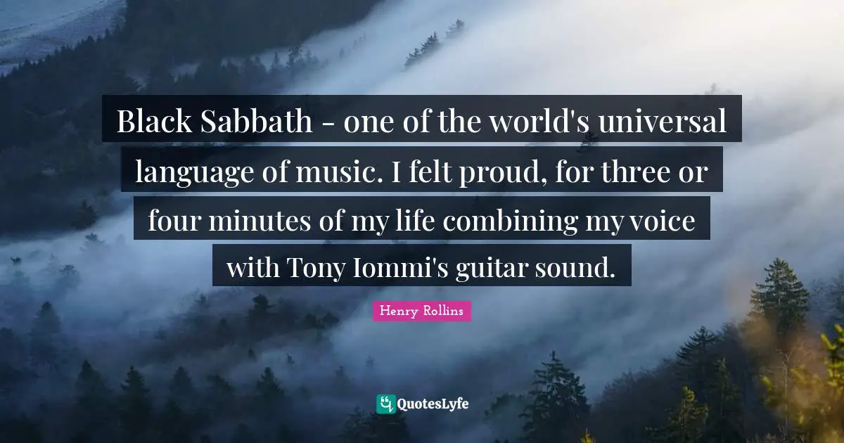 Combining Quotes: "Black Sabbath - one of the world's universal language of music. I felt proud, for three or four minutes of my life combining my voice with Tony Iommi's guitar sound."