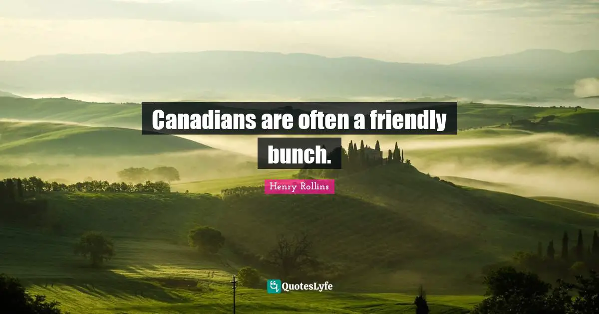 Canadians are often a friendly bunch.