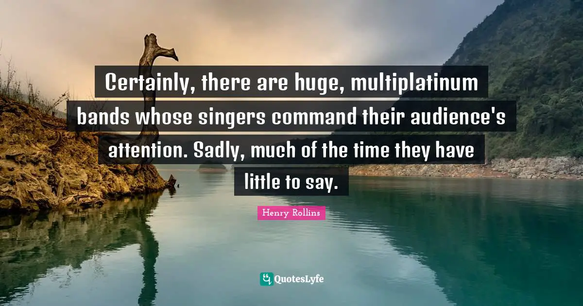 Certainly, there are huge, multiplatinum bands whose singers command their audience's attention. Sadly, much of the time they have little to say.