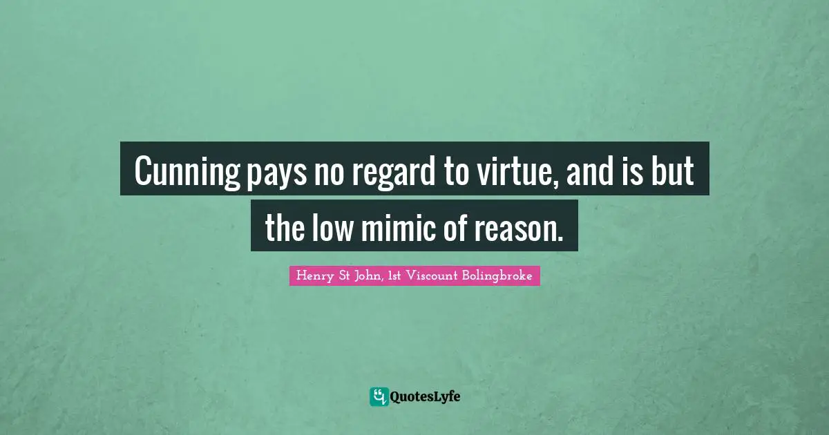 Cunning pays no regard to virtue, and is but the low mimic of reason.