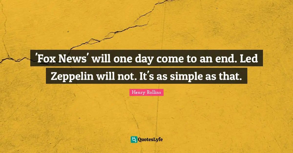'Fox News' will one day come to an end. Led Zeppelin will not. It's as simple as that.