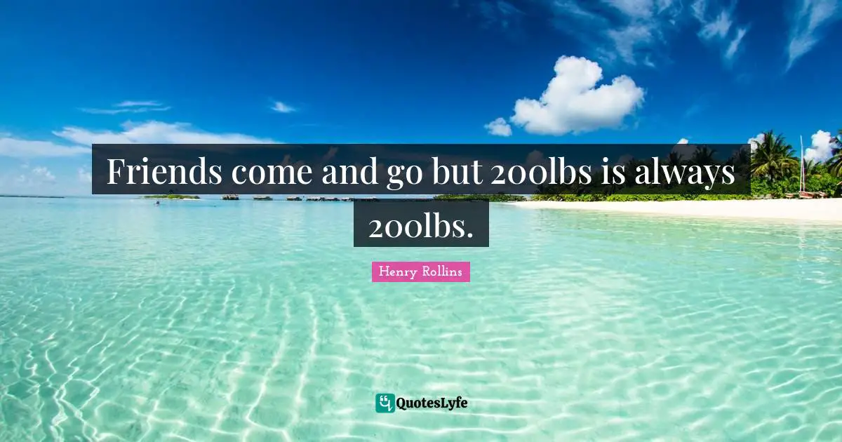 Friends come and go but 200lbs is always 200lbs.