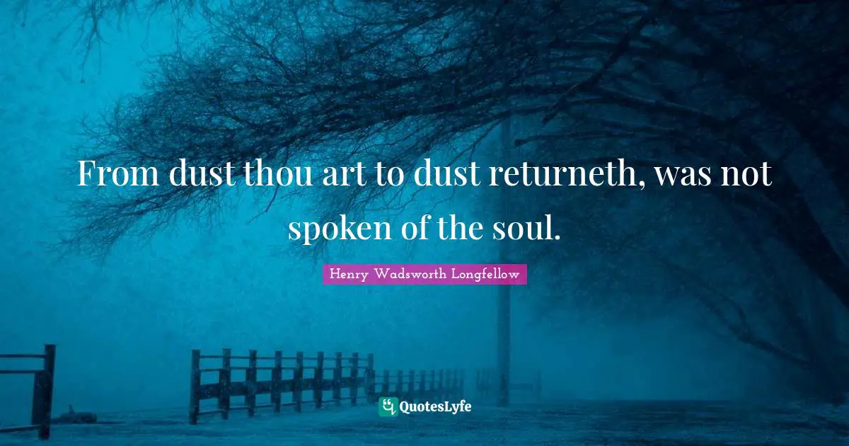 From dust thou art to dust returneth, was not spoken of the soul.