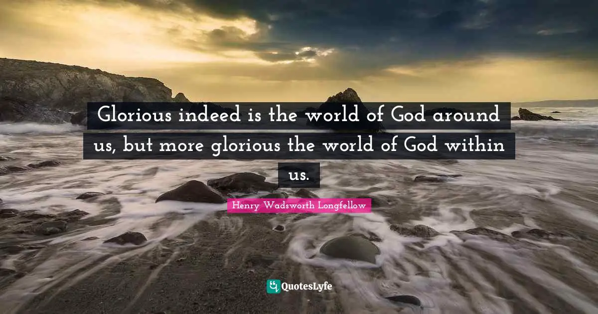 God Within Us Quotes: "Glorious indeed is the world of God around us, but more glorious the world of God within us."