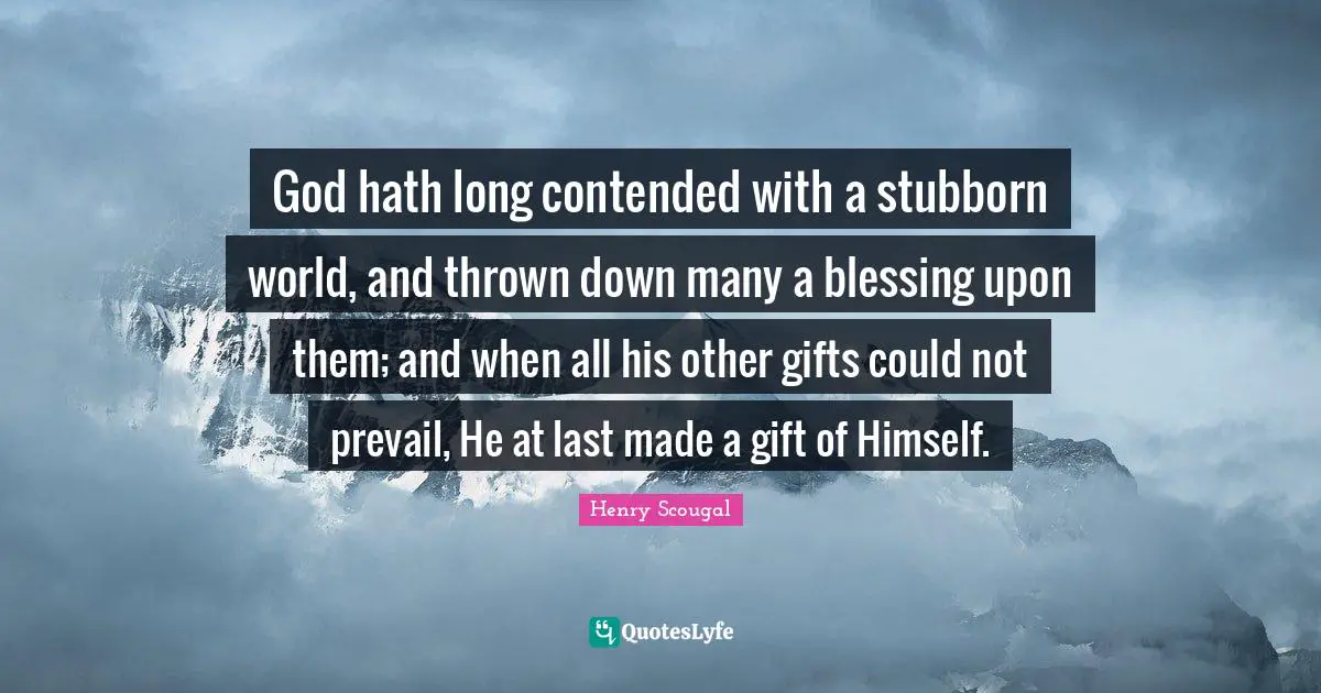 God hath long contended with a stubborn world, and thrown down many a blessing upon them; and when all his other gifts could not prevail, He at last made a gift of Himself.