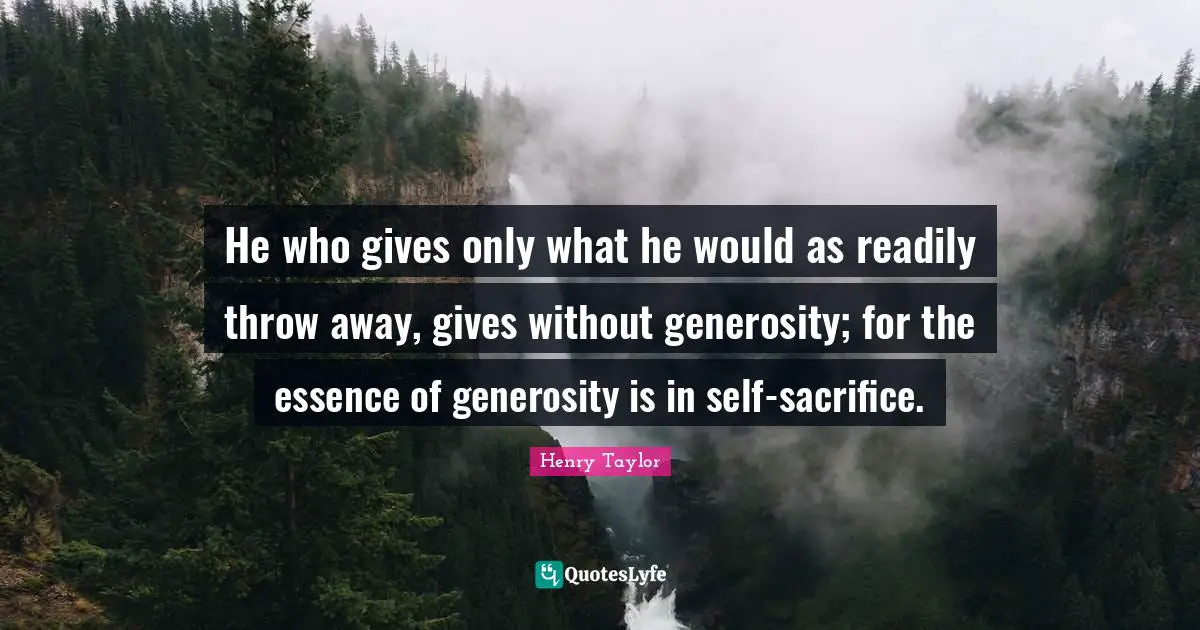 He who gives only what he would as readily throw away, gives without generosity; for the essence of generosity is in self-sacrifice.