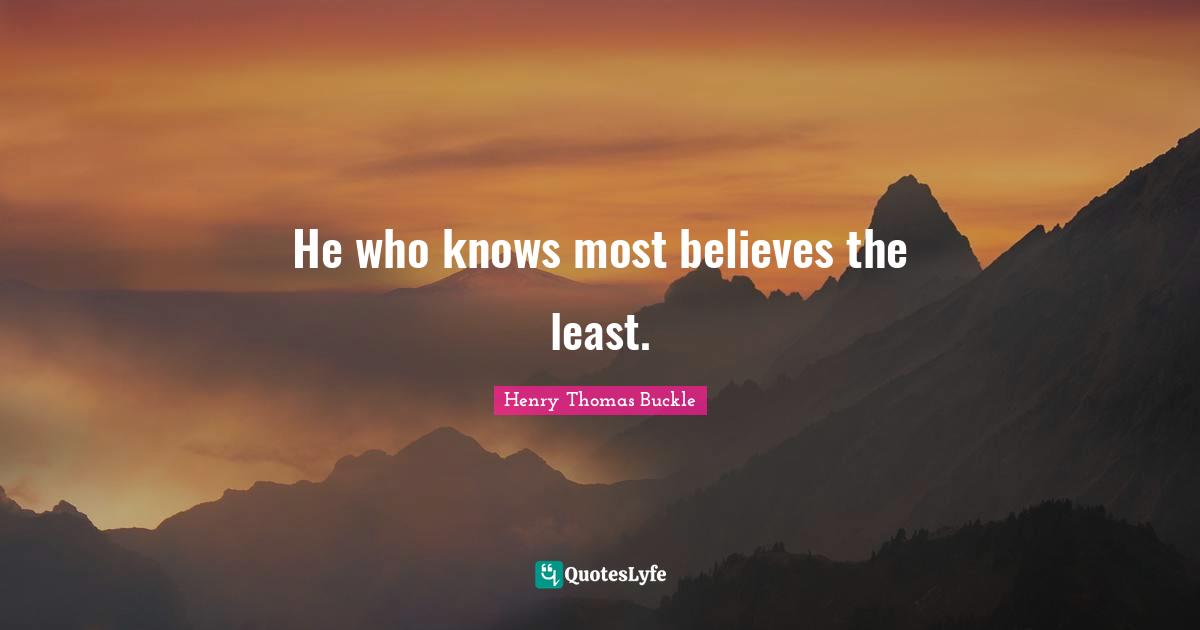 He who knows most believes the least.