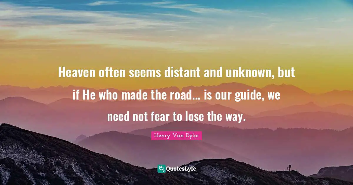Henry Van Dyke Quotes: "Heaven often seems distant and unknown, but if He who made the road... is our guide, we need not fear to lose the way."