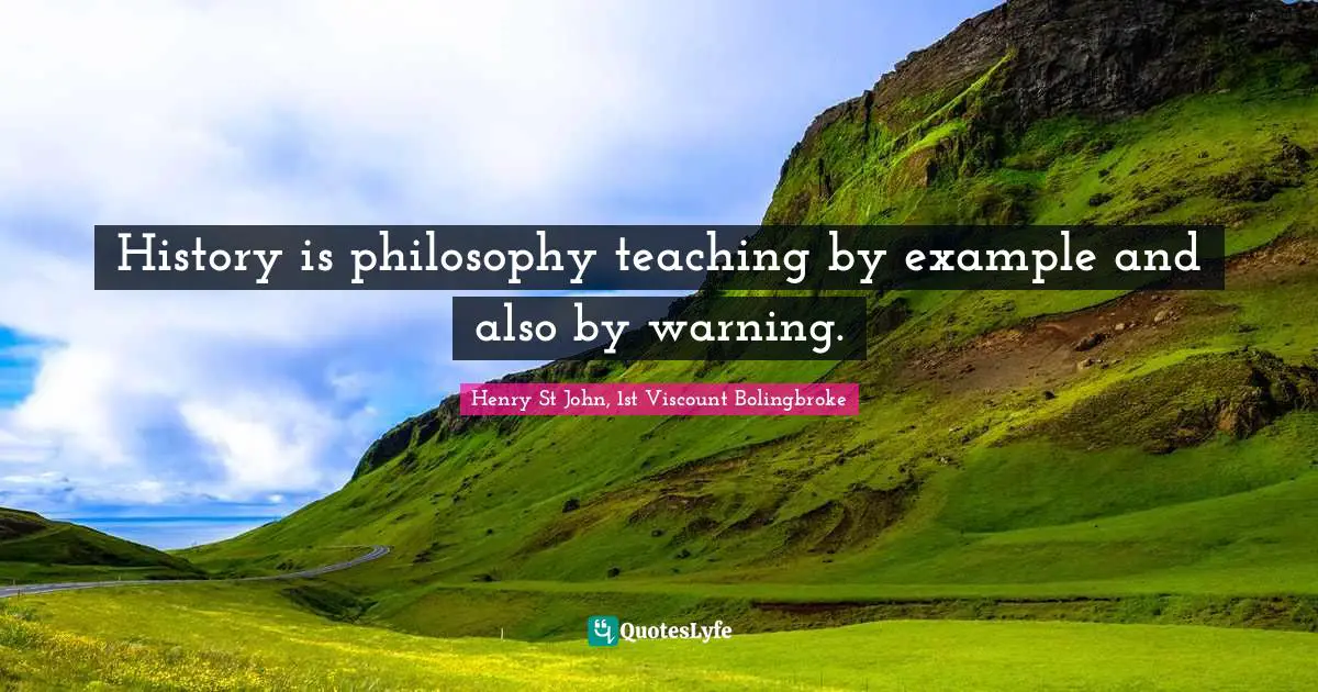 History is philosophy teaching by example and also by warning.