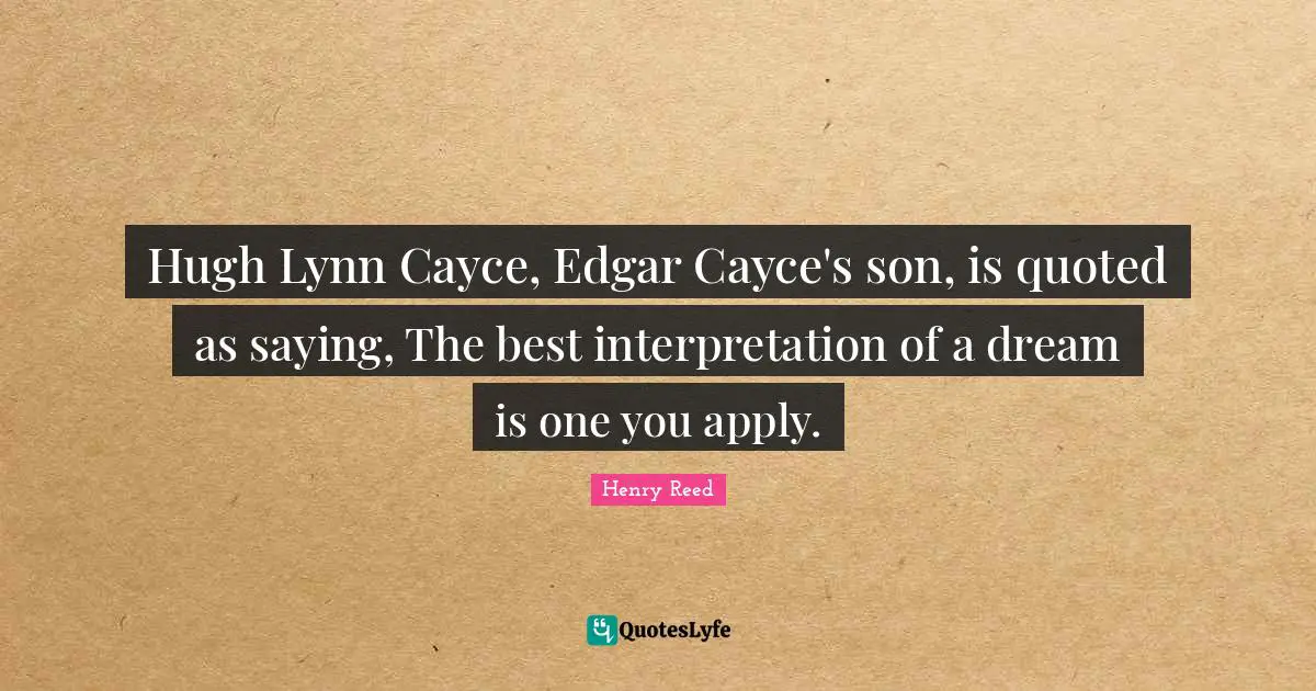 Hugh Lynn Cayce, Edgar Cayce's son, is quoted as saying, The best interpretation of a dream is one you apply.