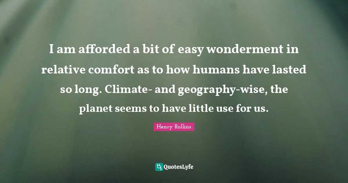 I am afforded a bit of easy wonderment in relative comfort as to how humans have lasted so long. Climate- and geography-wise, the planet seems to have little use for us.