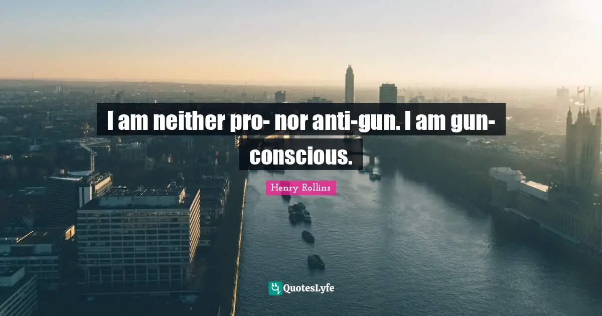 I am neither pro- nor anti-gun. I am gun-conscious.