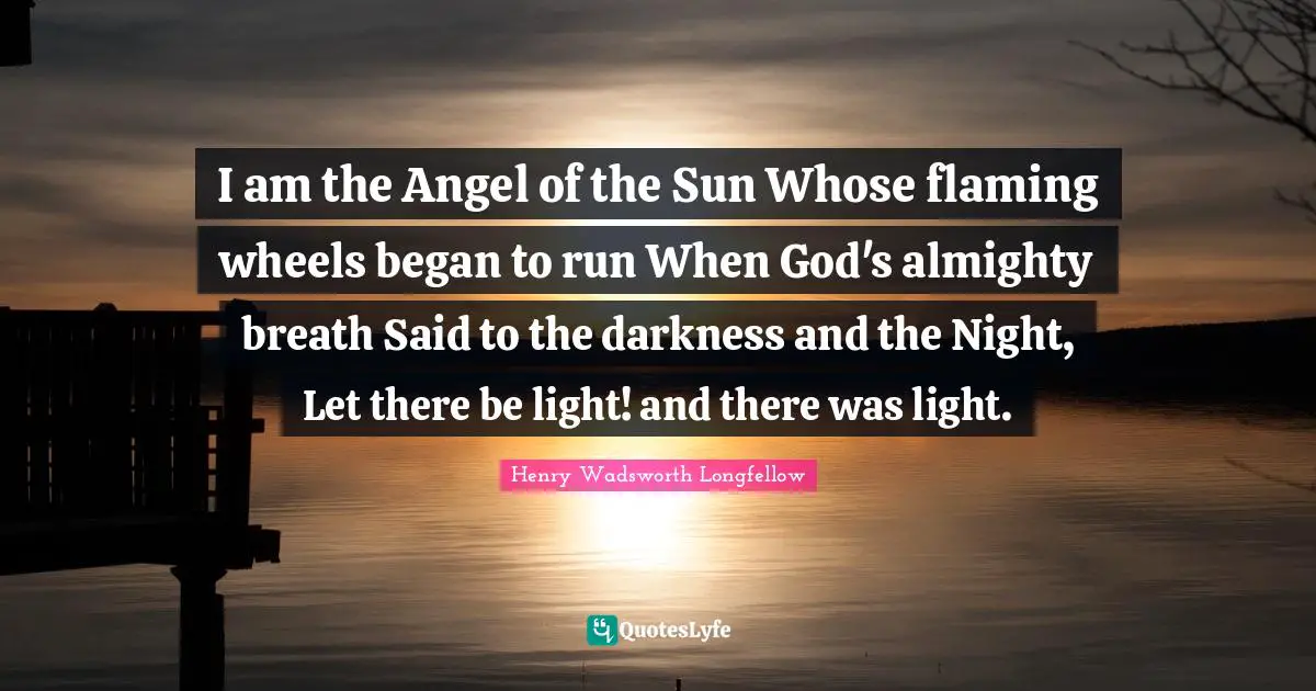 Almighty Quotes: "I am the Angel of the Sun Whose flaming wheels began to run When God's almighty breath Said to the darkness and the Night, Let there be light! and there was light."