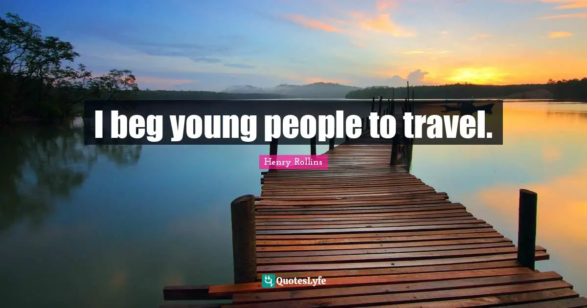 I beg young people to travel.