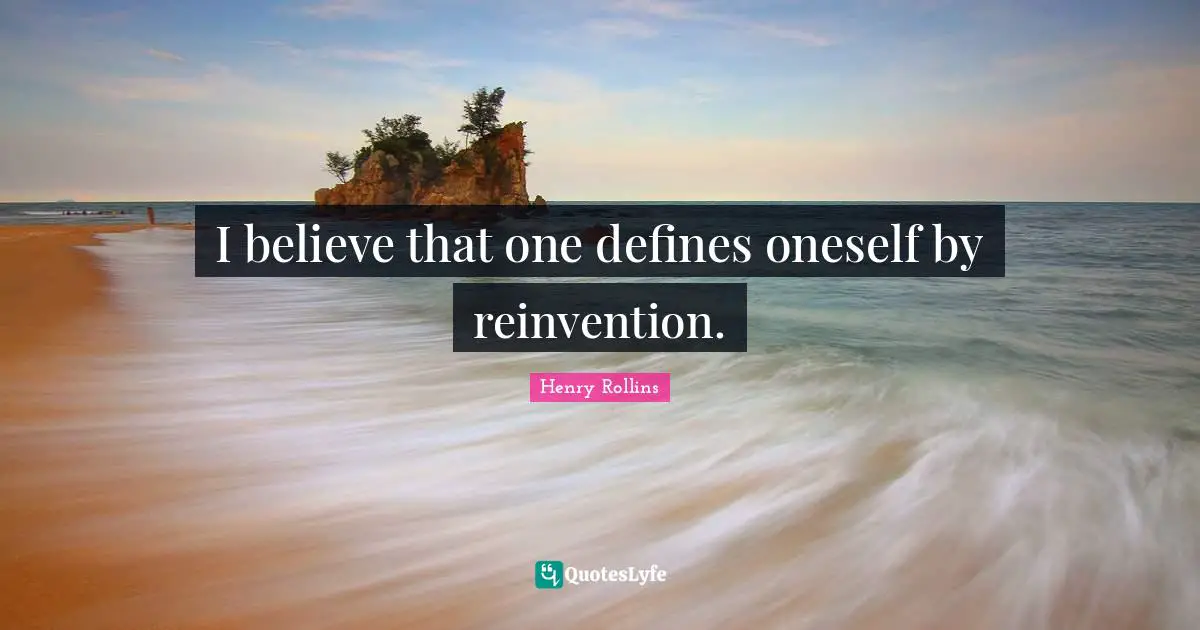 I believe that one defines oneself by reinvention.