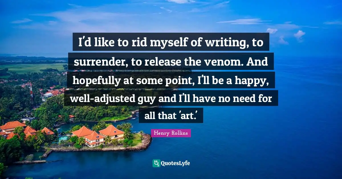 Venom Quotes: "I'd like to rid myself of writing, to surrender, to release the venom. And hopefully at some point, I'll be a happy, well-adjusted guy and I'll have no need for all that 'art.'"