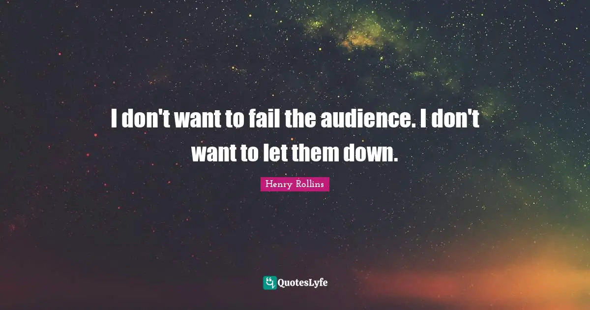I don't want to fail the audience. I don't want to let them down.
