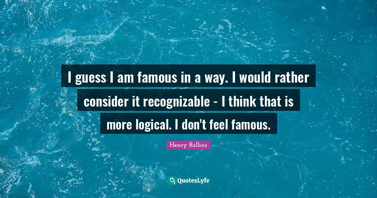 Logical Thinking Quotes: "I guess I am famous in a way. I would rather consider it recognizable - I think that is more logical. I don't feel famous."