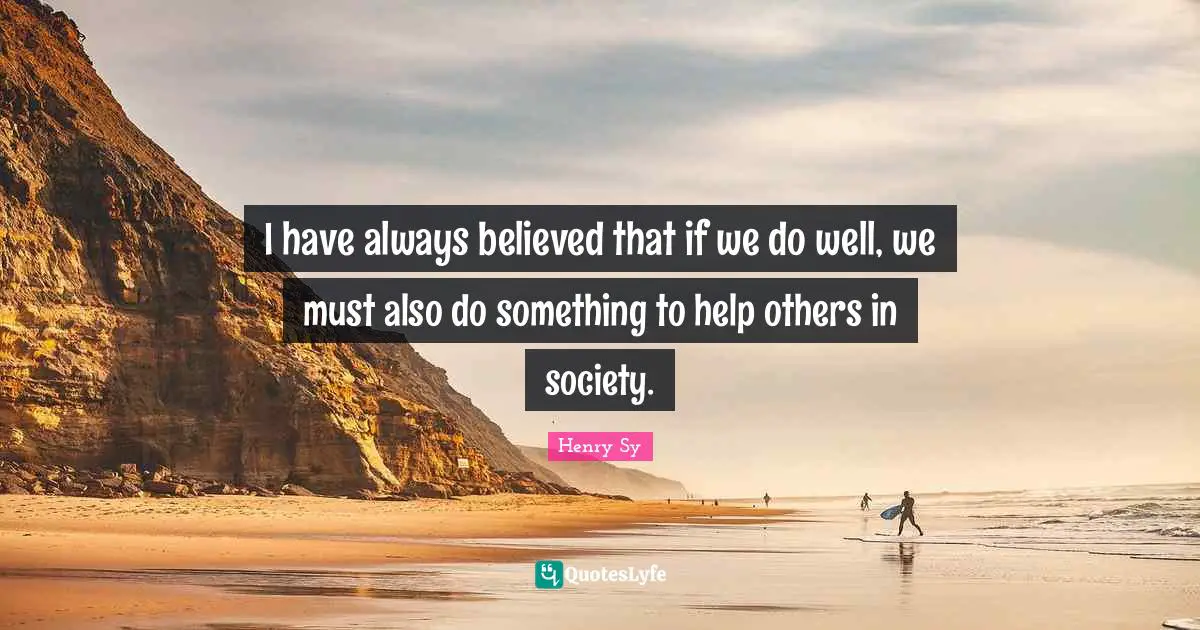 Always Believe Quotes: "I have always believed that if we do well, we must also do something to help others in society."
