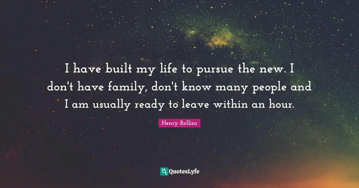 I have built my life to pursue the new. I don't have family, don't know many people and I am usually ready to leave within an hour.