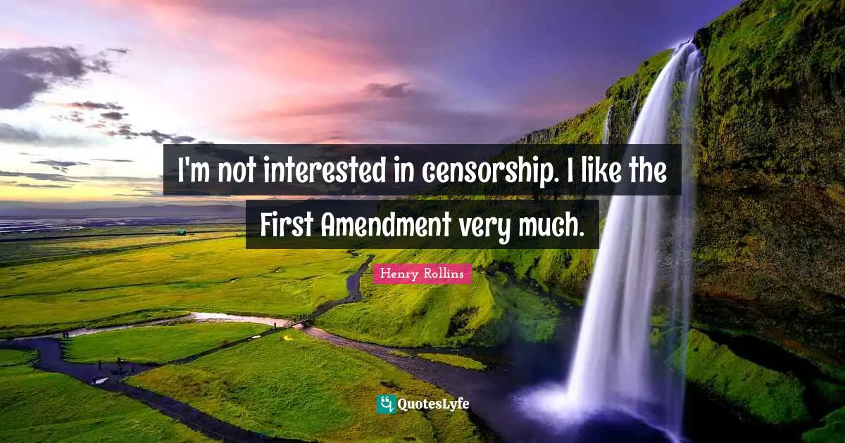 I'm not interested in censorship. I like the First Amendment very much.