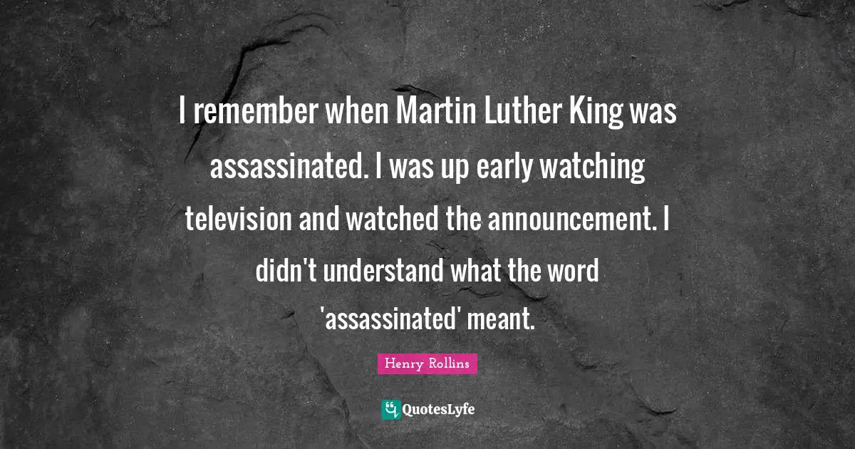 I remember when Martin Luther King was assassinated. I was up early watching television and watched the announcement. I didn't understand what the word 'assassinated' meant.