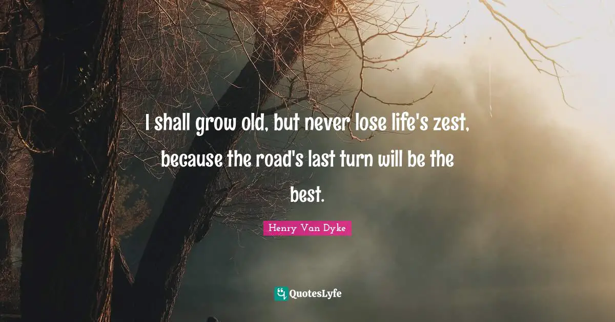 Zest Quotes: "I shall grow old, but never lose life's zest, because the road's last turn will be the best."