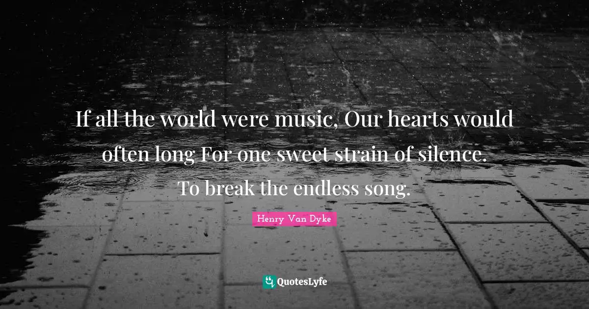 If all the world were music, Our hearts would often long For one sweet strain of silence. To break the endless song.