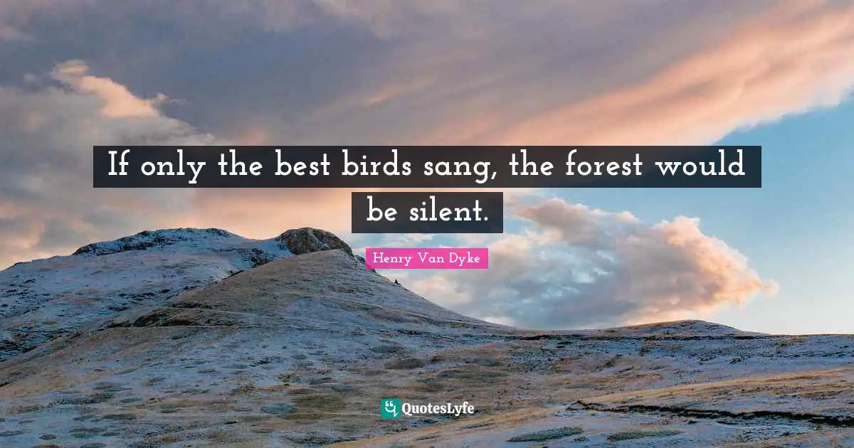 If only the best birds sang, the forest would be silent.