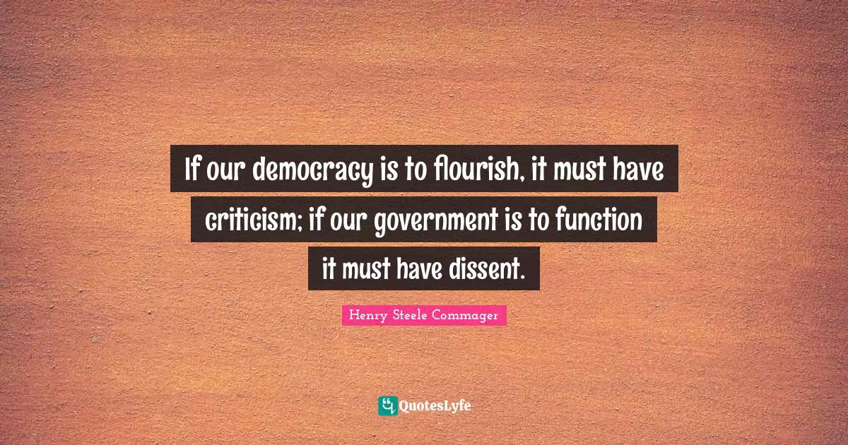 If our democracy is to flourish, it must have criticism; if our government is to function it must have dissent.