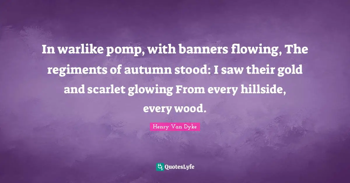 In warlike pomp, with banners flowing, The regiments of autumn stood: I saw their gold and scarlet glowing From every hillside, every wood.