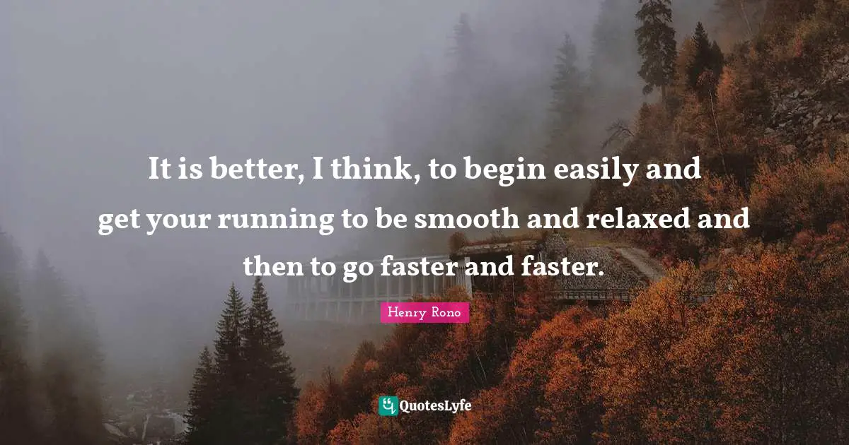 Smooth Quotes: "It is better, I think, to begin easily and get your running to be smooth and relaxed and then to go faster and faster."