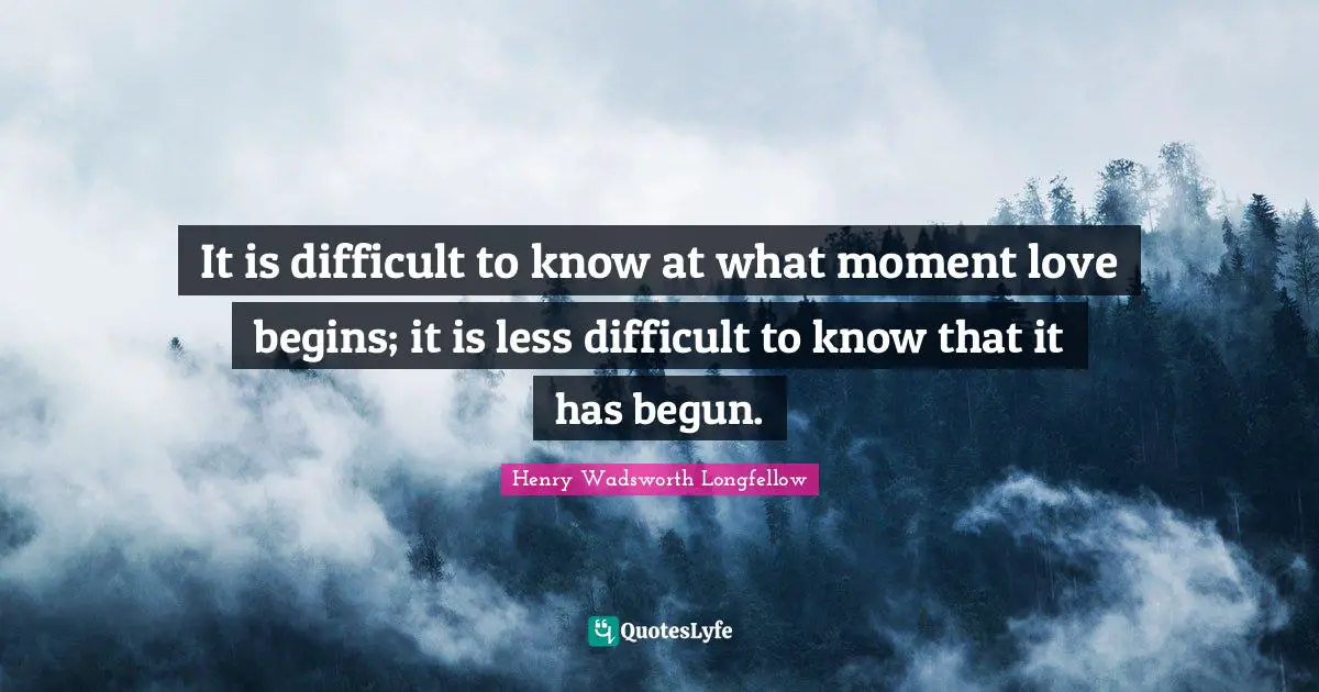 It is difficult to know at what moment love begins; it is less difficult to know that it has begun.