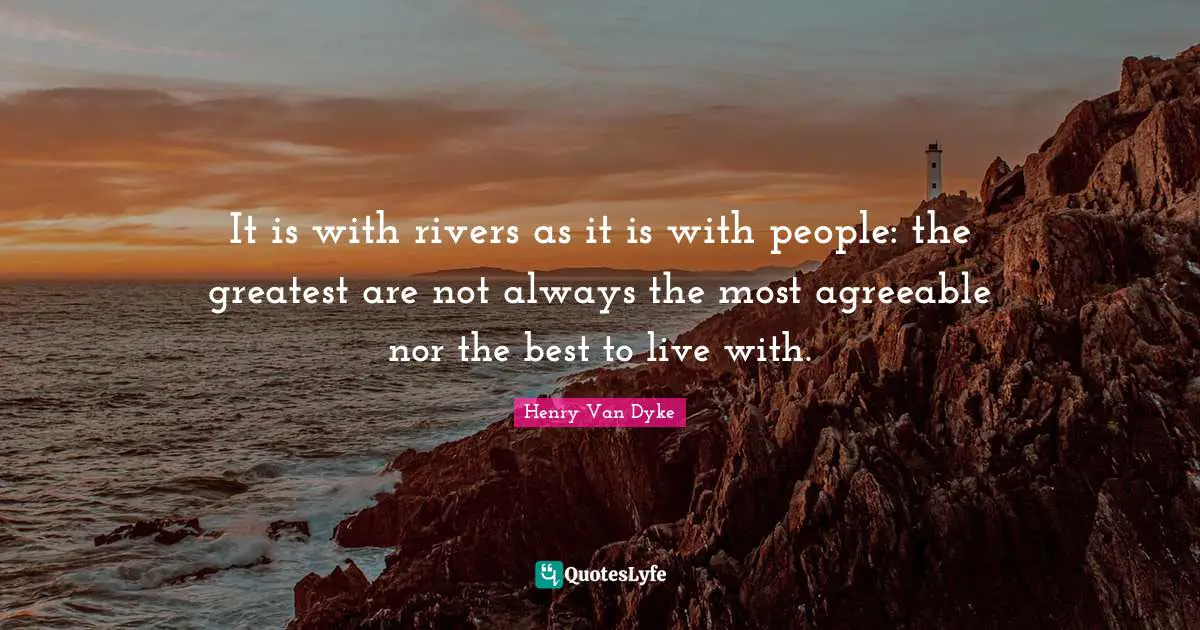 It is with rivers as it is with people: the greatest are not always the most agreeable nor the best to live with.