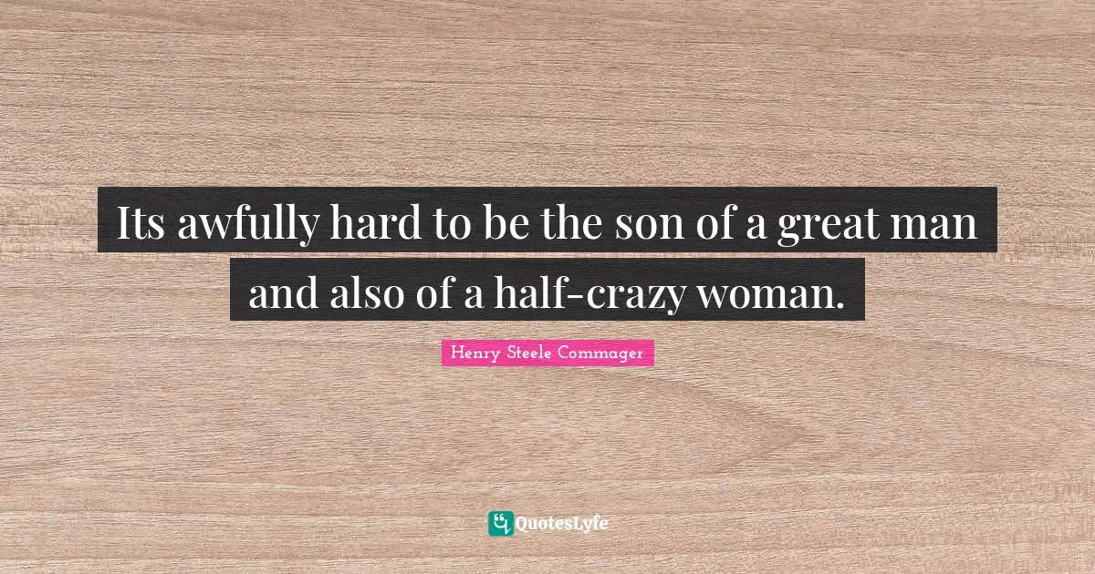 Its awfully hard to be the son of a great man and also of a half-crazy woman.