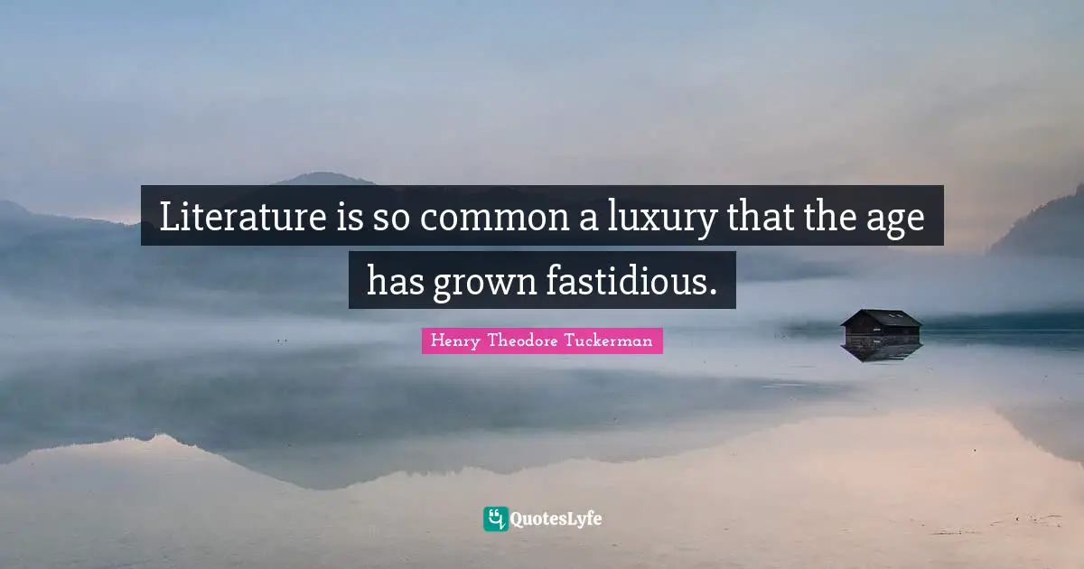 Henry Theodore Tuckerman Quotes: "Literature is so common a luxury that the age has grown fastidious."