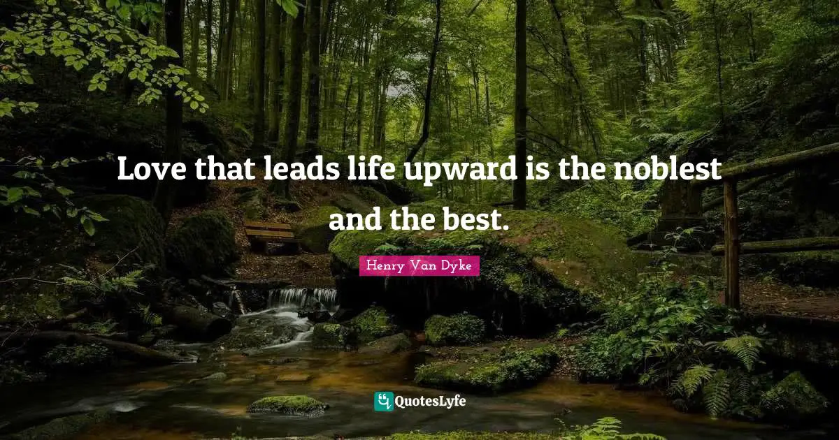Henry Van Dyke Quotes: "Love that leads life upward is the noblest and the best."