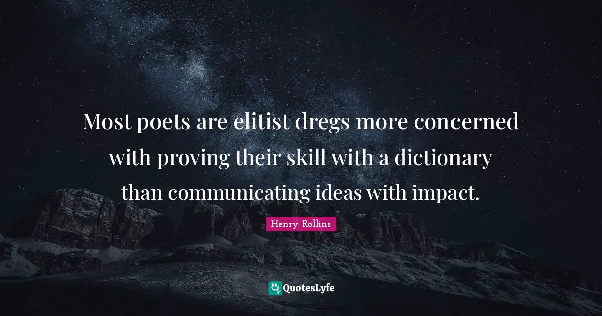 Henry Rollins Quotes: Most poets are elitist dregs more concerned with proving their skill with a dictionary than communicating ideas with impact.