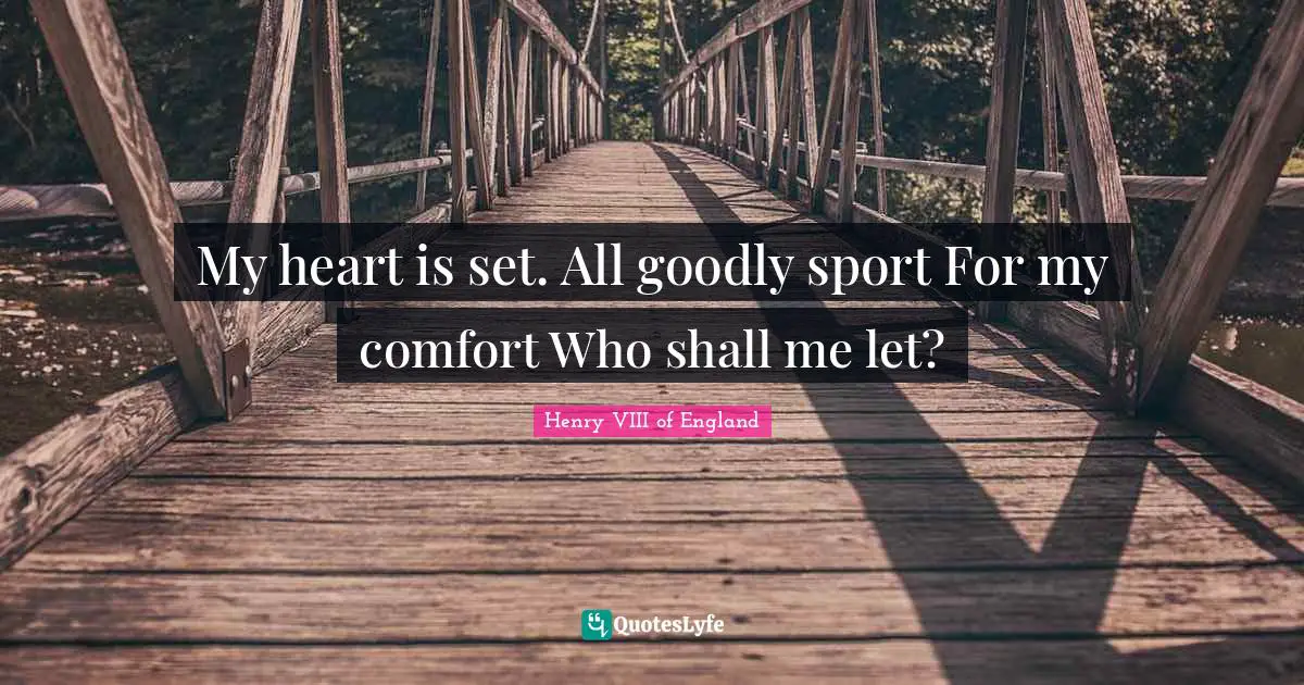 Henry VIII of England Quotes: My heart is set. All goodly sport For my comfort Who shall me let?