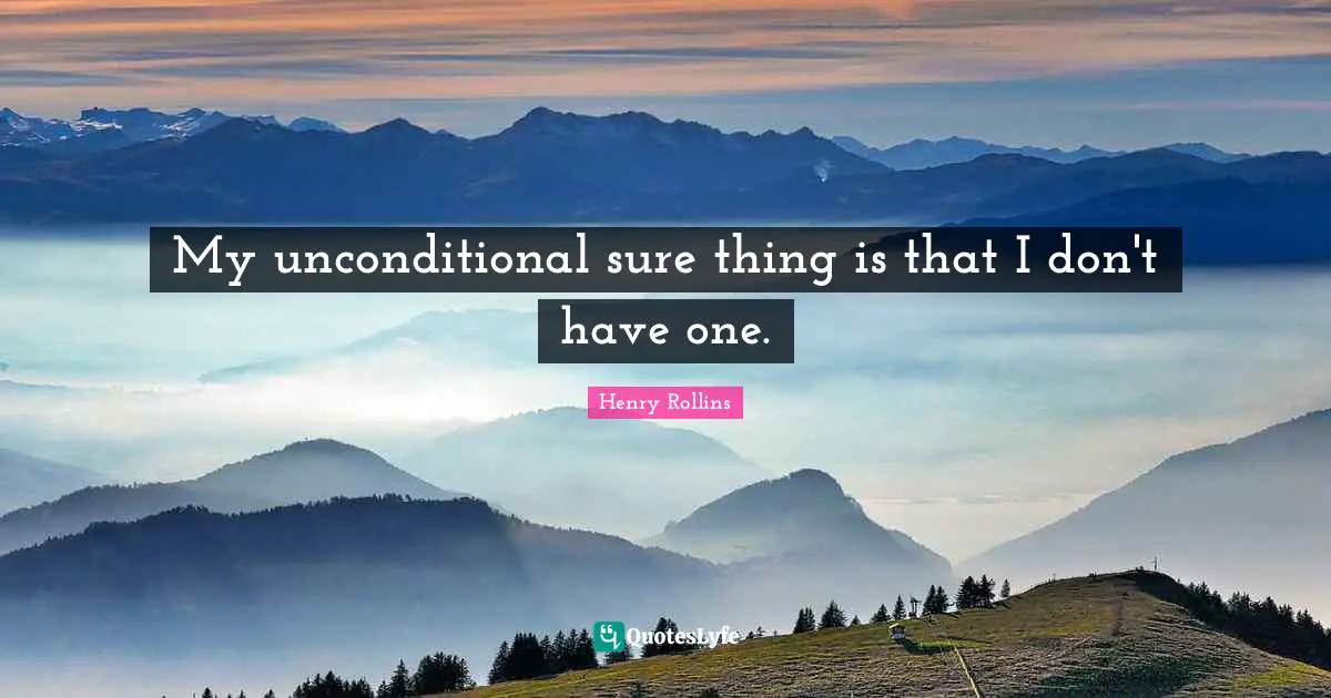 My unconditional sure thing is that I don't have one.