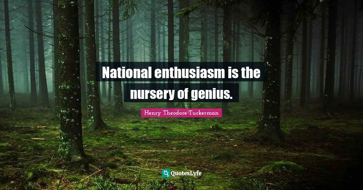 Henry Theodore Tuckerman Quotes: "National enthusiasm is the nursery of genius."