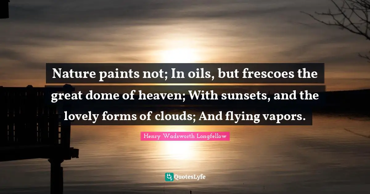Flying Quotes: "Nature paints not; In oils, but frescoes the great dome of heaven; With sunsets, and the lovely forms of clouds; And flying vapors."