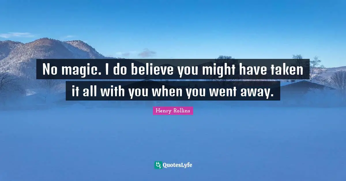 No magic. I do believe you might have taken it all with you when you went away.