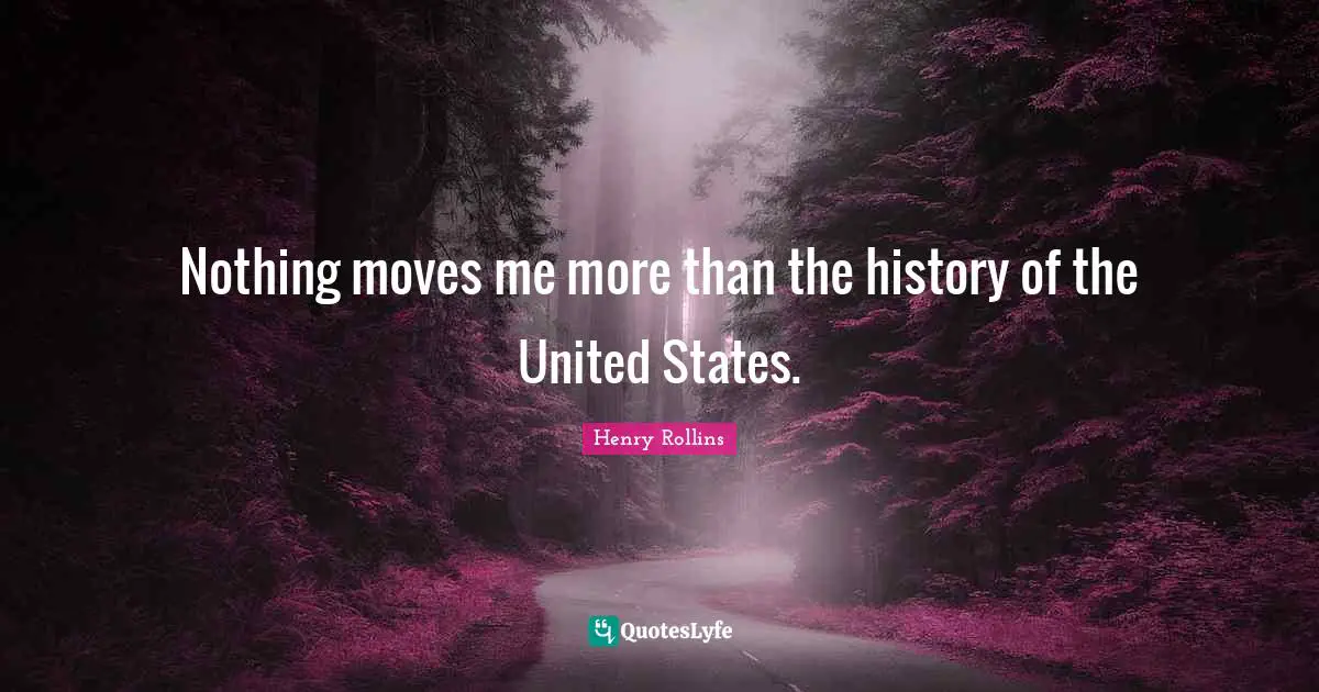 Nothing moves me more than the history of the United States.